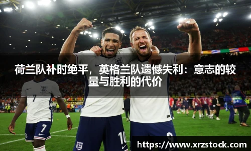 荷兰队补时绝平，英格兰队遗憾失利：意志的较量与胜利的代价
