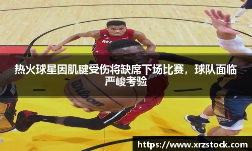 热火球星因肌腱受伤将缺席下场比赛，球队面临严峻考验