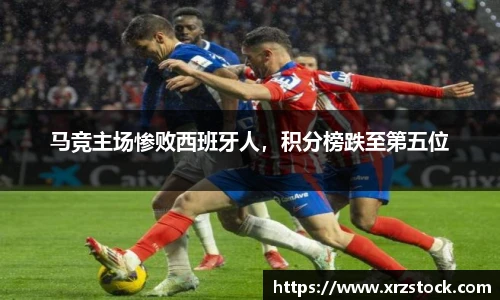 马竞主场惨败西班牙人，积分榜跌至第五位