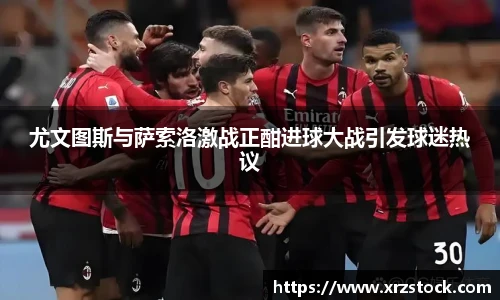尤文图斯与萨索洛激战正酣进球大战引发球迷热议