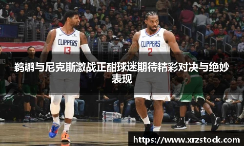 鹈鹕与尼克斯激战正酣球迷期待精彩对决与绝妙表现