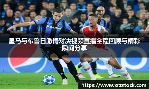 皇马与布鲁日激情对决视频直播全程回顾与精彩瞬间分享