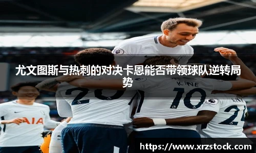 尤文图斯与热刺的对决卡恩能否带领球队逆转局势