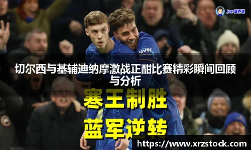 切尔西与基辅迪纳摩激战正酣比赛精彩瞬间回顾与分析
