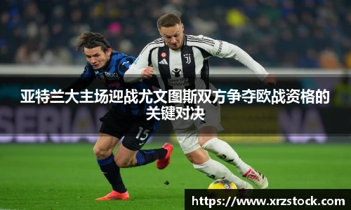 亚特兰大主场迎战尤文图斯双方争夺欧战资格的关键对决