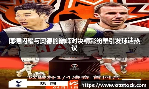 博德闪耀与奥德的巅峰对决精彩纷呈引发球迷热议